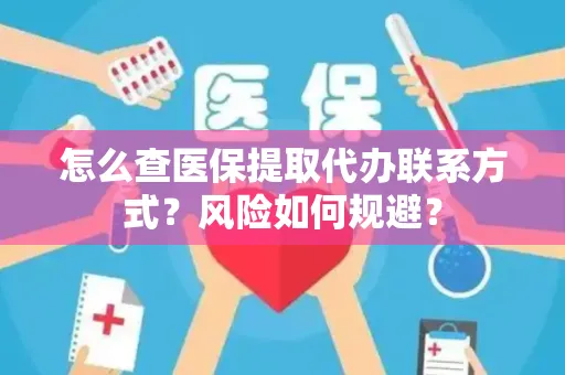 怎么查医保提取代办联系方式？风险如何规避？